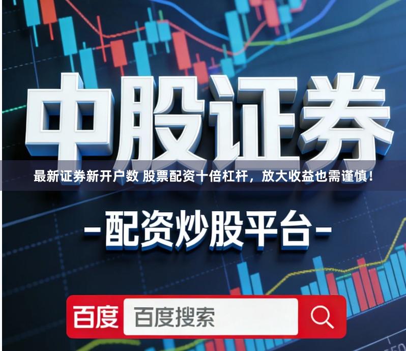 最新证券新开户数 股票配资十倍杠杆，放大收益也需谨慎！