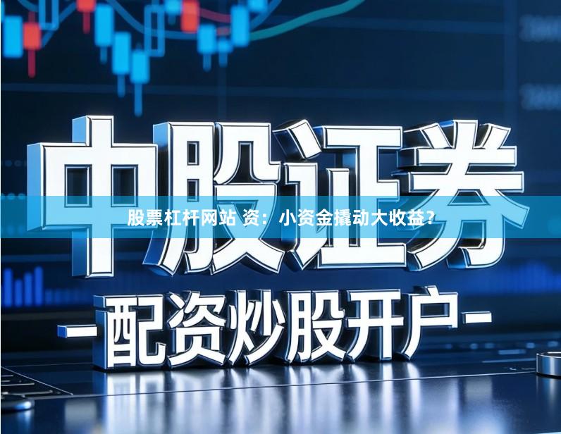 股票杠杆网站 资：小资金撬动大收益？