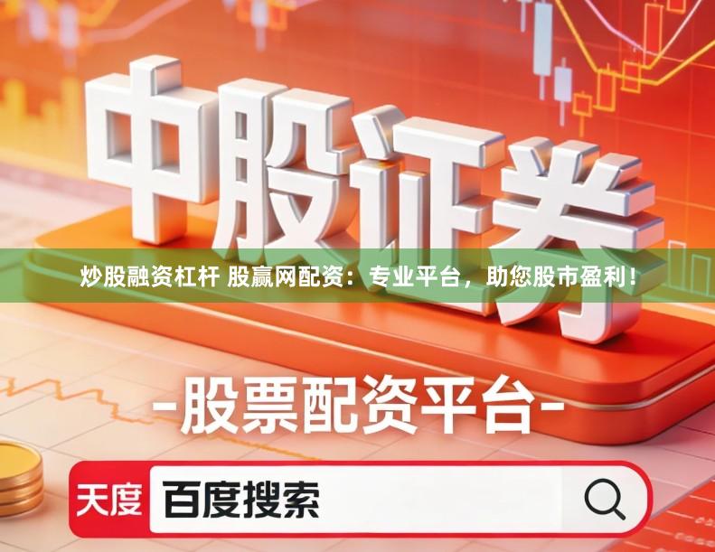 炒股融资杠杆 股赢网配资：专业平台，助您股市盈利！