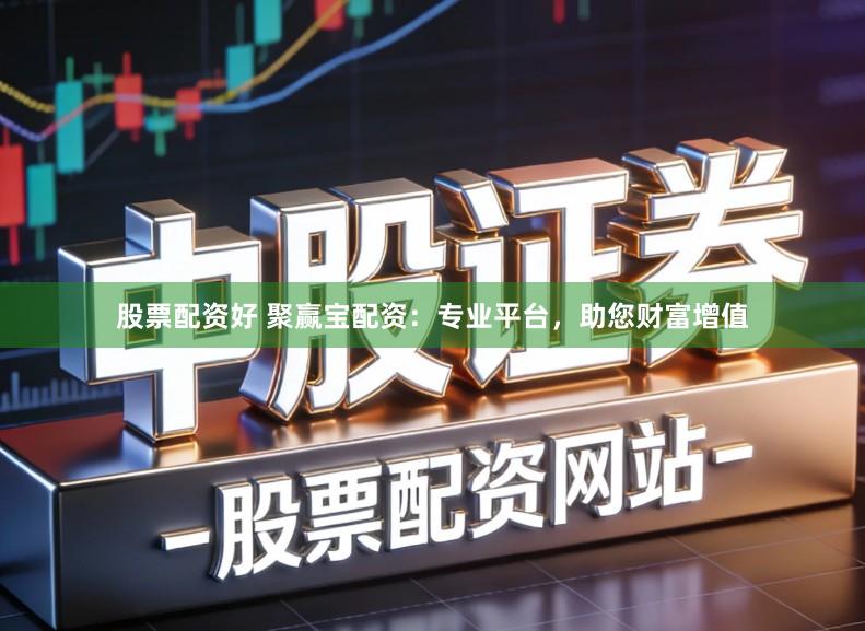 股票配资好 聚赢宝配资：专业平台，助您财富增值