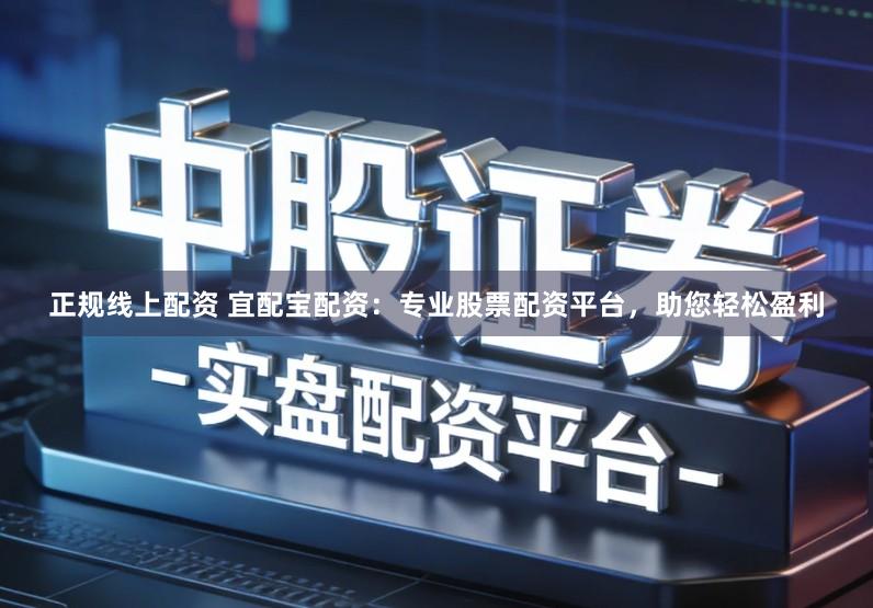 正规线上配资 宜配宝配资：专业股票配资平台，助您轻松盈利