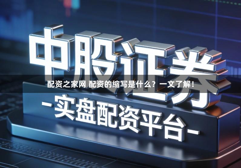 配资之家网 配资的缩写是什么？一文了解！