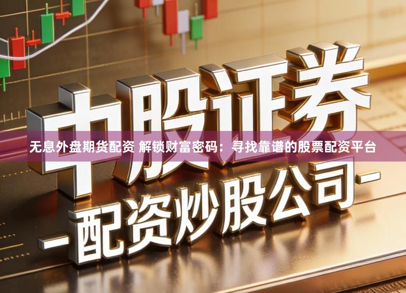 无息外盘期货配资 解锁财富密码：寻找靠谱的股票配资平台