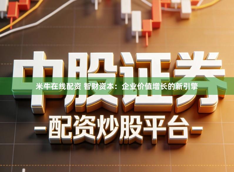 米牛在线配资 智财资本：企业价值增长的新引擎