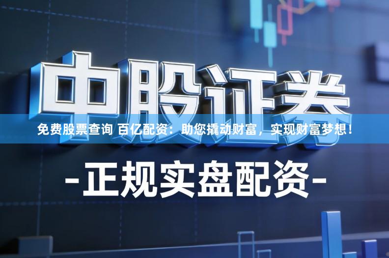 免费股票查询 百亿配资：助您撬动财富，实现财富梦想！