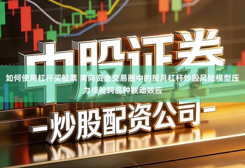 如何使用杠杆买股票 南向资金交易圈中的按月杠杆炒股风险模型压力校验跨品种联动效应