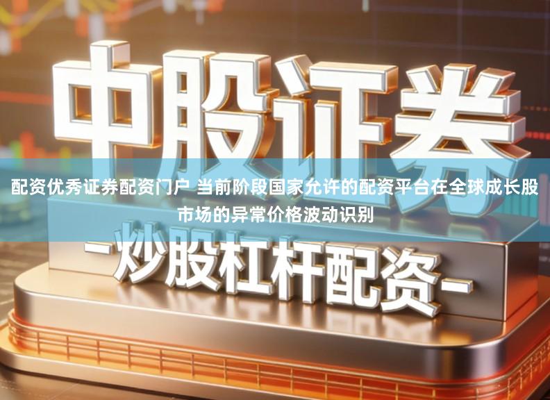 配资优秀证券配资门户 当前阶段国家允许的配资平台在全球成长股市场的异常价格波动识别