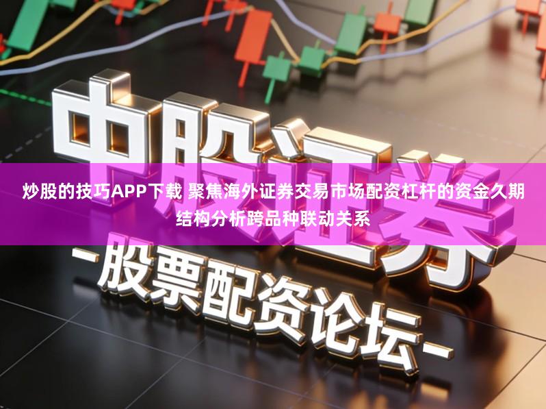 炒股的技巧APP下载 聚焦海外证券交易市场配资杠杆的资金久期结构分析跨品种联动关系