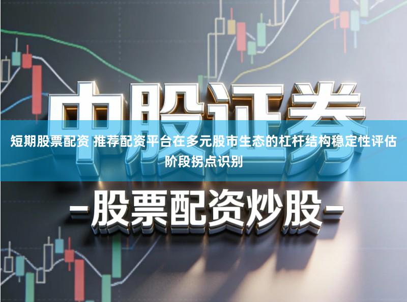 短期股票配资 推荐配资平台在多元股市生态的杠杆结构稳定性评估阶段拐点识别