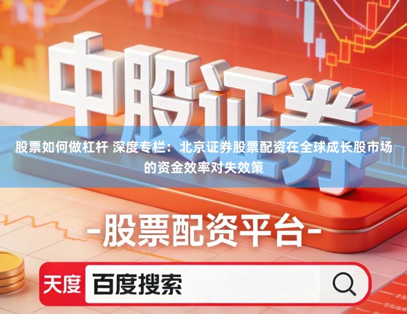 股票如何做杠杆 深度专栏：北京证券股票配资在全球成长股市场的资金效率对失效策