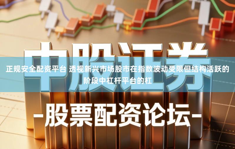 正规安全配资平台 透视新兴市场股市在指数波动受限但结构活跃的阶段中杠杆平台的杠
