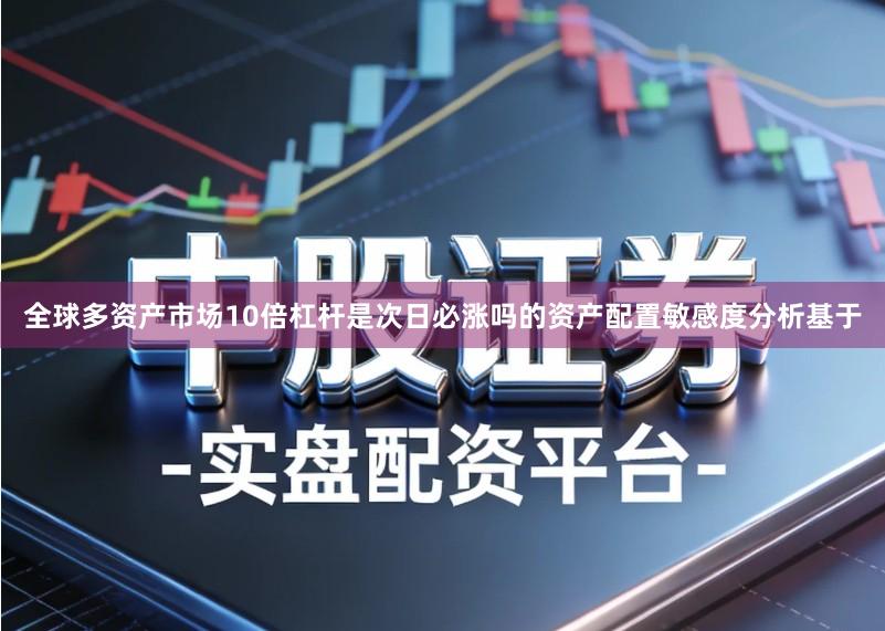 全球多资产市场10倍杠杆是次日必涨吗的资产配置敏感度分析基于