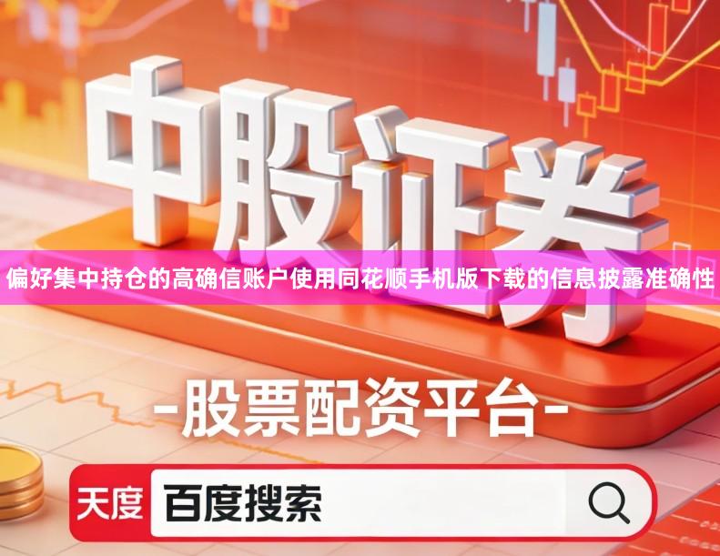 偏好集中持仓的高确信账户使用同花顺手机版下载的信息披露准确性