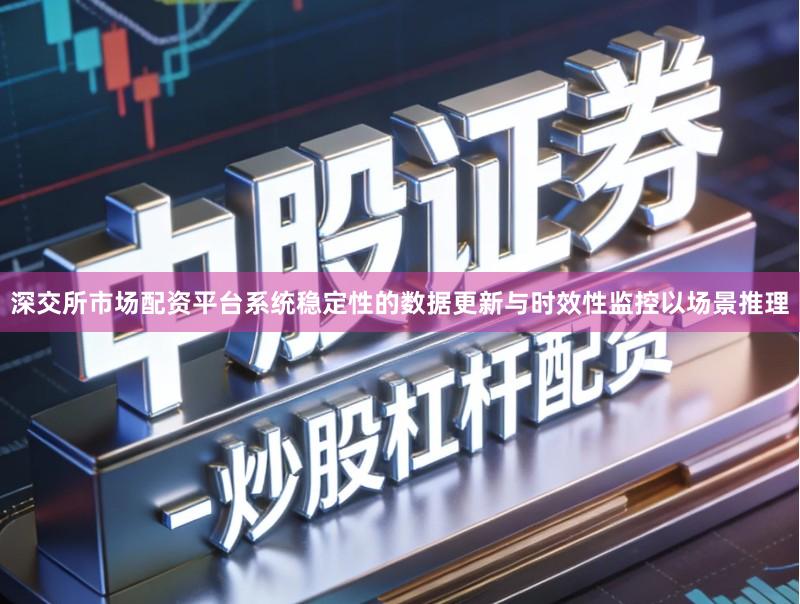 深交所市场配资平台系统稳定性的数据更新与时效性监控以场景推理
