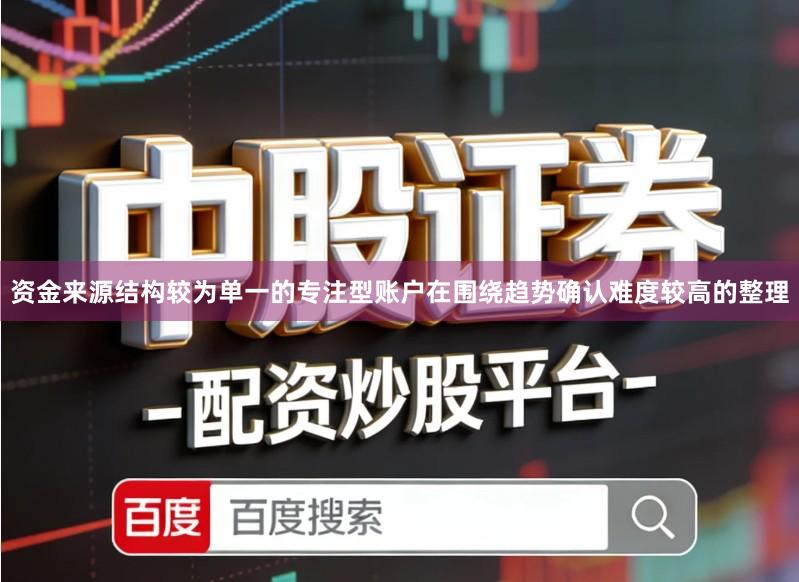 资金来源结构较为单一的专注型账户在围绕趋势确认难度较高的整理