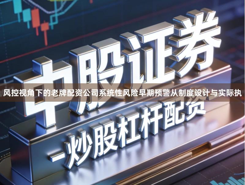 风控视角下的老牌配资公司系统性风险早期预警从制度设计与实际执