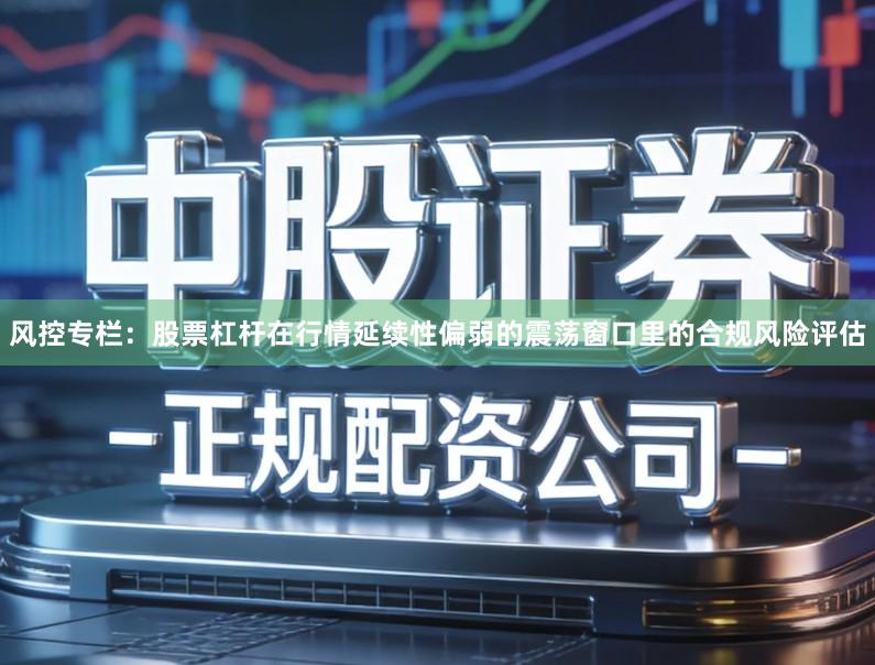 风控专栏：股票杠杆在行情延续性偏弱的震荡窗口里的合规风险评估