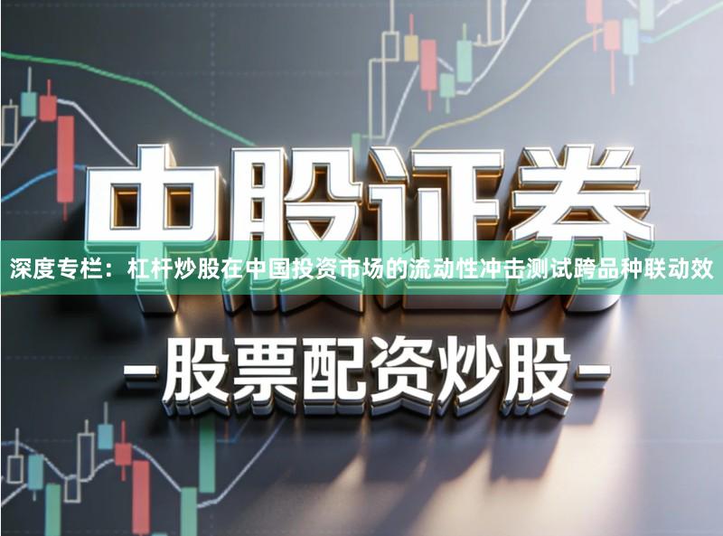 深度专栏：杠杆炒股在中国投资市场的流动性冲击测试跨品种联动效