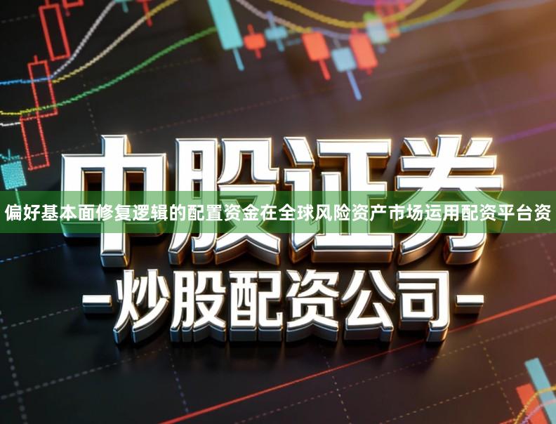 偏好基本面修复逻辑的配置资金在全球风险资产市场运用配资平台资