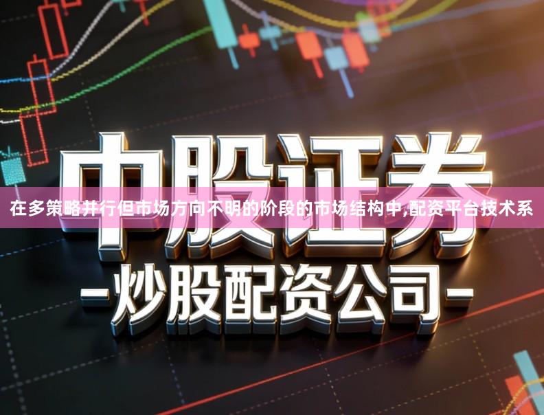 在多策略并行但市场方向不明的阶段的市场结构中,配资平台技术系