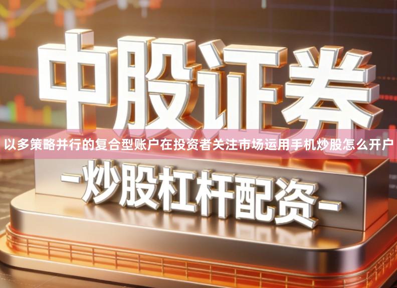 以多策略并行的复合型账户在投资者关注市场运用手机炒股怎么开户