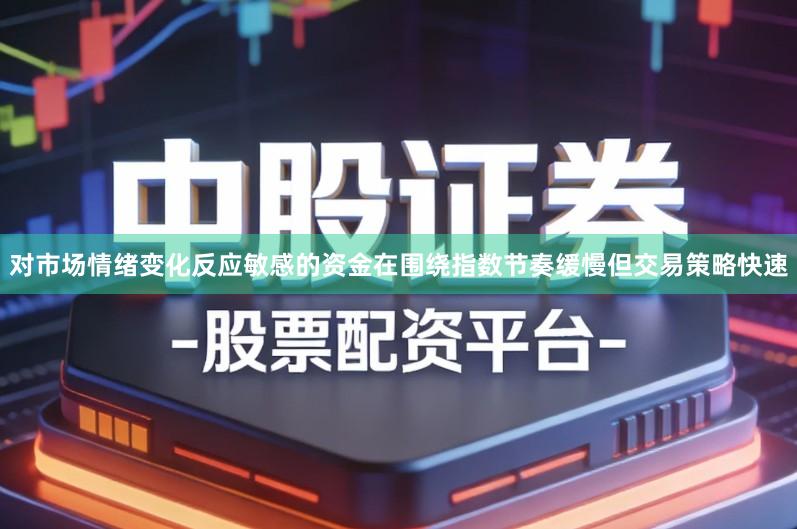 对市场情绪变化反应敏感的资金在围绕指数节奏缓慢但交易策略快速
