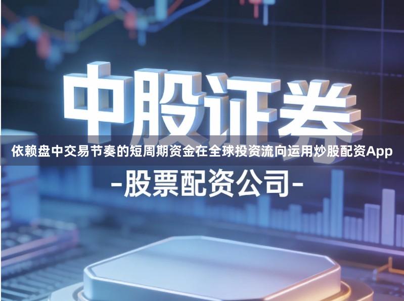 依赖盘中交易节奏的短周期资金在全球投资流向运用炒股配资App