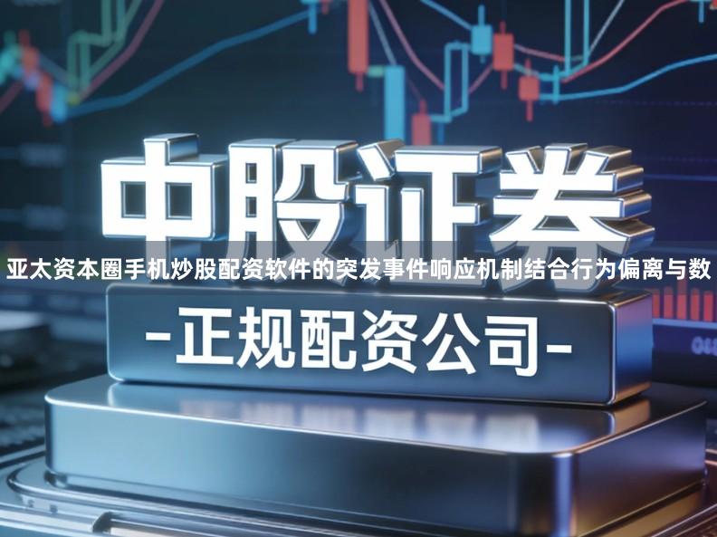 亚太资本圈手机炒股配资软件的突发事件响应机制结合行为偏离与数