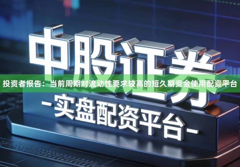 投资者报告：当前周期对流动性要求较高的短久期资金使用配资平台