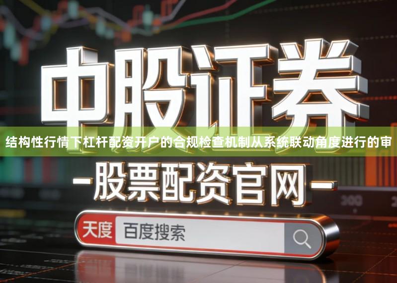 结构性行情下杠杆配资开户的合规检查机制从系统联动角度进行的审