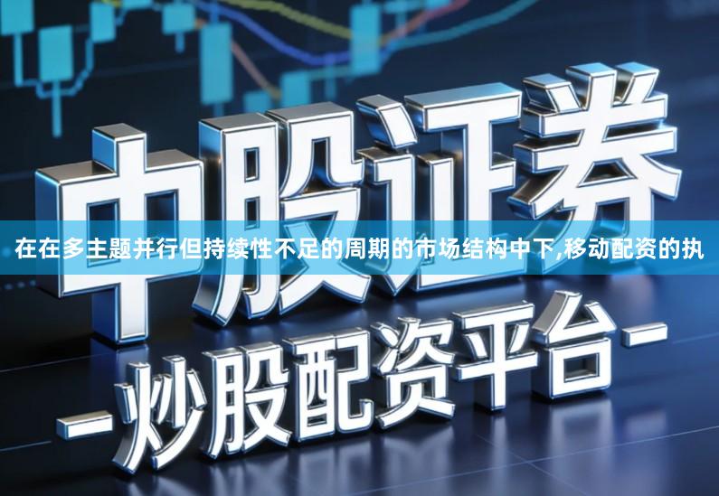 在在多主题并行但持续性不足的周期的市场结构中下,移动配资的执