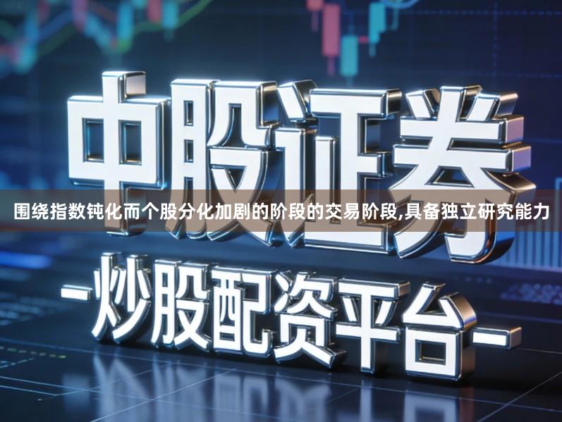 围绕指数钝化而个股分化加剧的阶段的交易阶段,具备独立研究能力