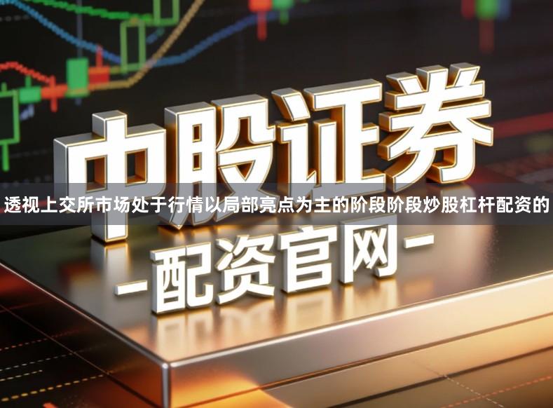 透视上交所市场处于行情以局部亮点为主的阶段阶段炒股杠杆配资的