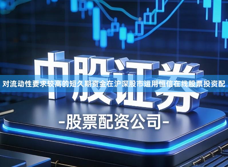 对流动性要求较高的短久期资金在沪深股市运用恒信在线股票投资配