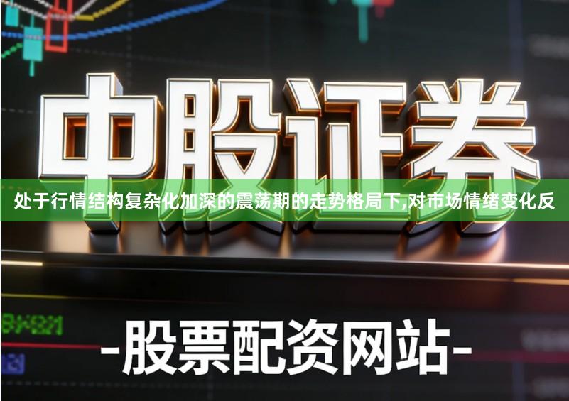 处于行情结构复杂化加深的震荡期的走势格局下,对市场情绪变化反