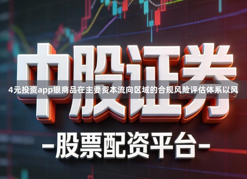 4元投资app银商品在主要资本流向区域的合规风险评估体系以风