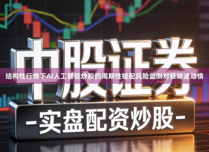 结构性行情下AI人工智能炒股的周期性错配风险监测对极端波动情