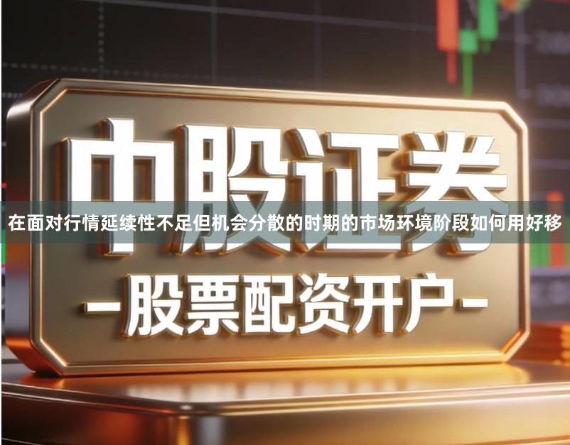 在面对行情延续性不足但机会分散的时期的市场环境阶段如何用好移