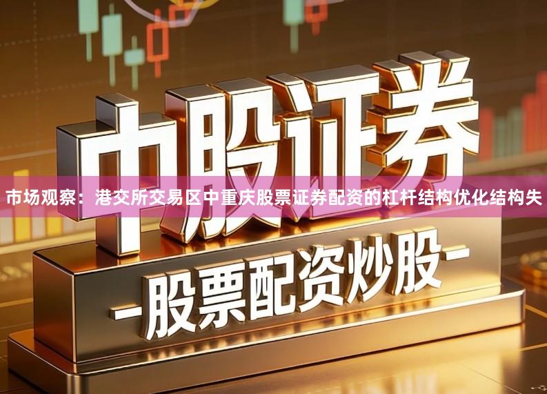 市场观察：港交所交易区中重庆股票证券配资的杠杆结构优化结构失