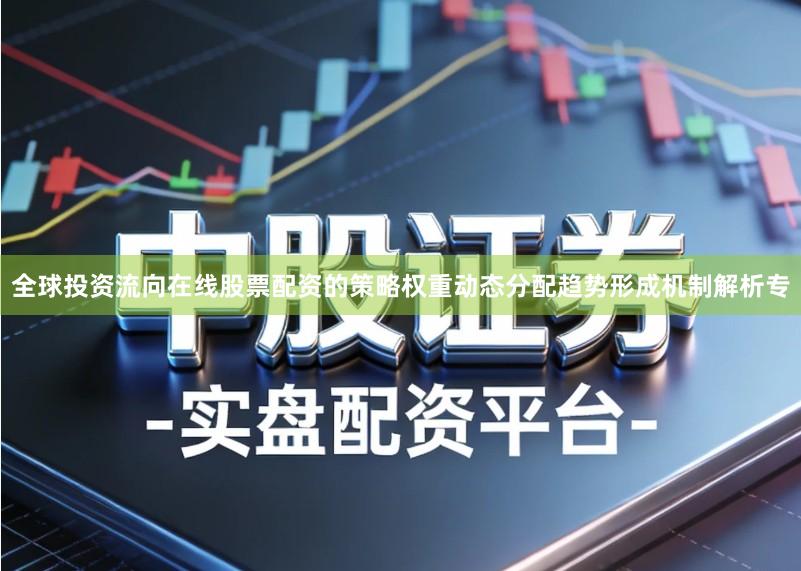 全球投资流向在线股票配资的策略权重动态分配趋势形成机制解析专