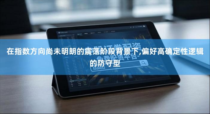 在指数方向尚未明朗的震荡阶段背景下,偏好高确定性逻辑的防守型