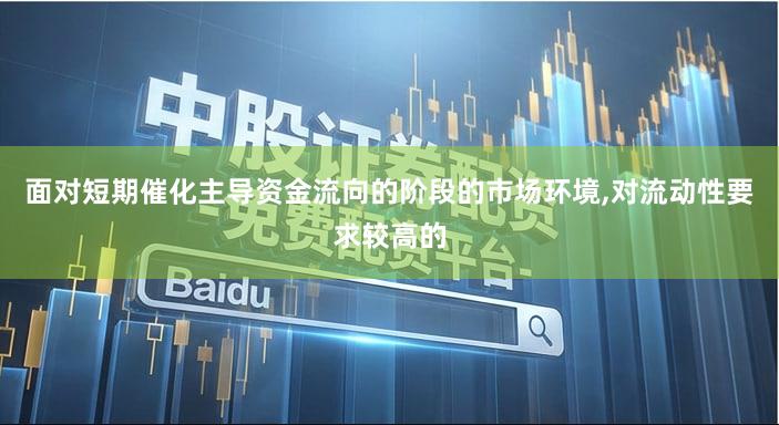 面对短期催化主导资金流向的阶段的市场环境,对流动性要求较高的