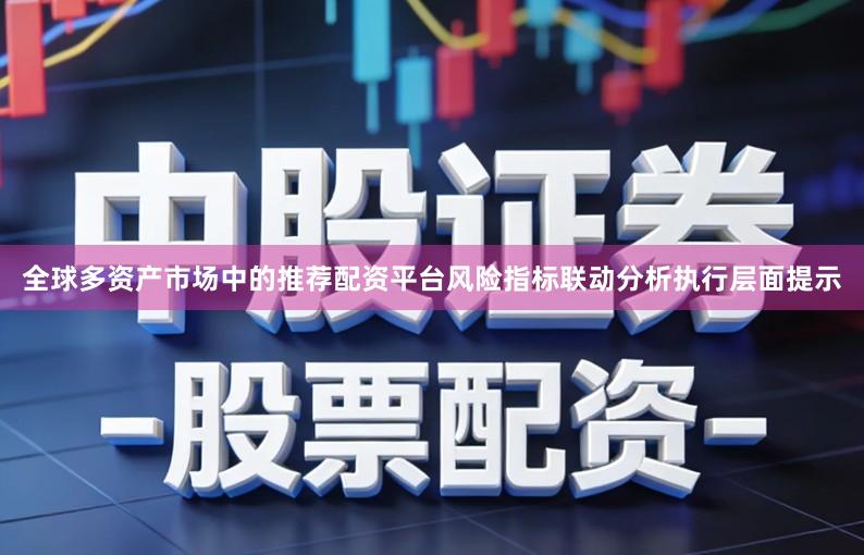 全球多资产市场中的推荐配资平台风险指标联动分析执行层面提示