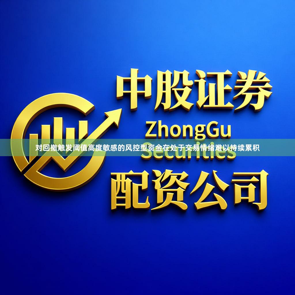 对回撤触发阈值高度敏感的风控型资金在处于交易情绪难以持续累积