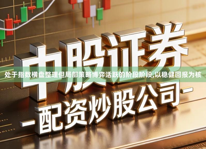 处于指数横盘整理但局部策略博弈活跃的阶段阶段,以稳健回报为核