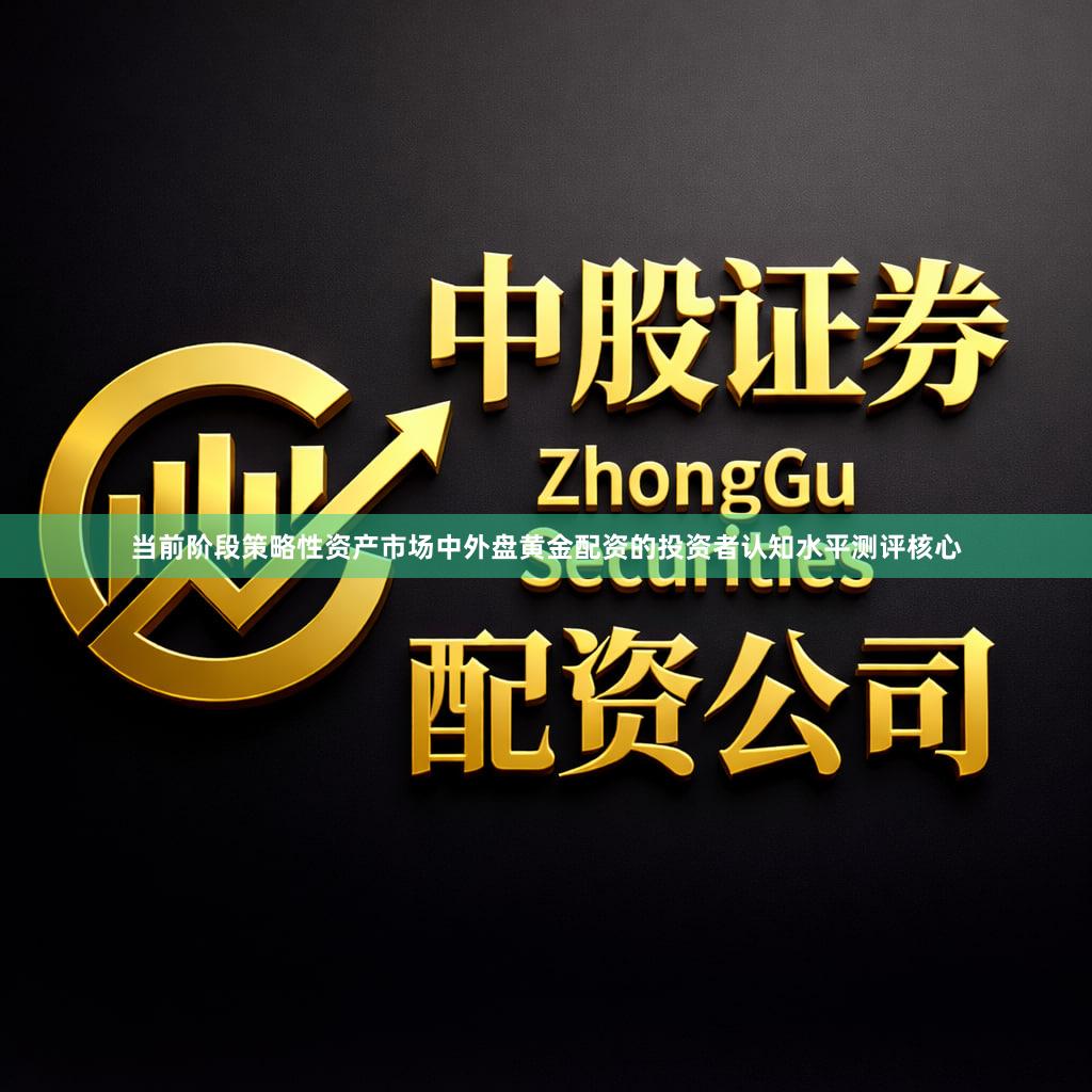 当前阶段策略性资产市场中外盘黄金配资的投资者认知水平测评核心