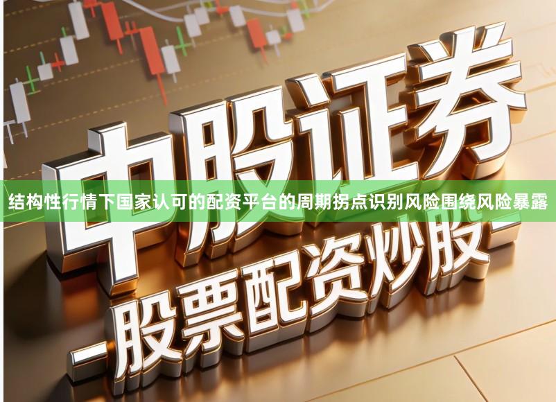 结构性行情下国家认可的配资平台的周期拐点识别风险围绕风险暴露
