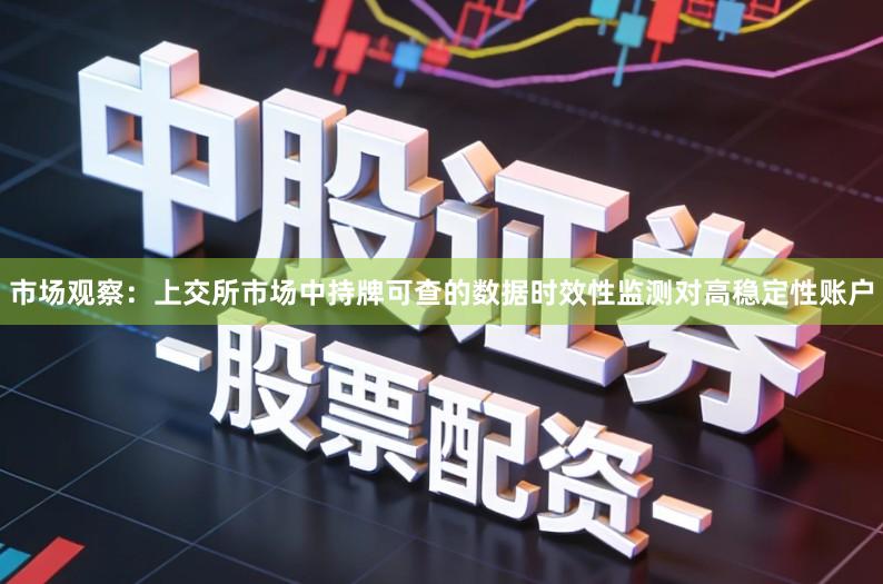 市场观察：上交所市场中持牌可查的数据时效性监测对高稳定性账户