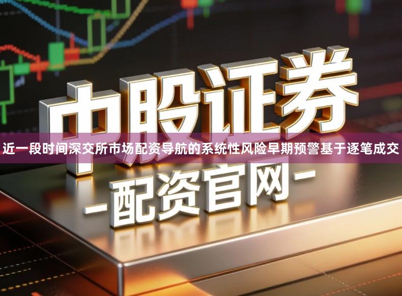 近一段时间深交所市场配资导航的系统性风险早期预警基于逐笔成交