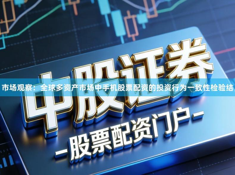 市场观察：全球多资产市场中手机股票配资的投资行为一致性检验结